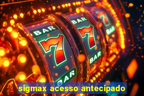 sigmax acesso antecipado